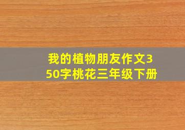 我的植物朋友作文350字桃花三年级下册