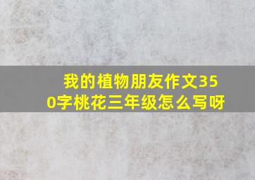 我的植物朋友作文350字桃花三年级怎么写呀