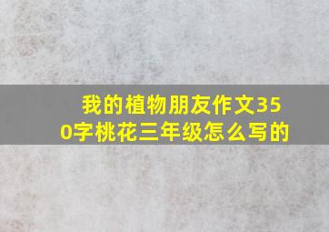 我的植物朋友作文350字桃花三年级怎么写的