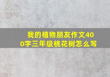 我的植物朋友作文400字三年级桃花树怎么写