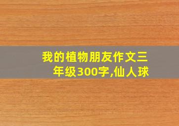 我的植物朋友作文三年级300字,仙人球