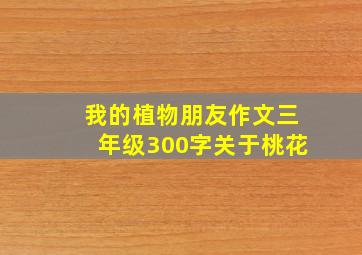 我的植物朋友作文三年级300字关于桃花