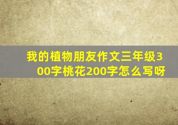 我的植物朋友作文三年级300字桃花200字怎么写呀