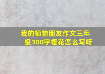 我的植物朋友作文三年级300字樱花怎么写呀