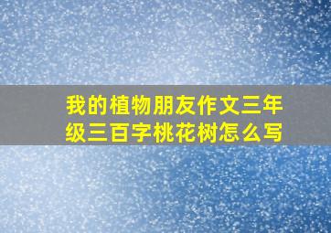 我的植物朋友作文三年级三百字桃花树怎么写