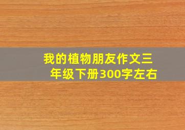 我的植物朋友作文三年级下册300字左右