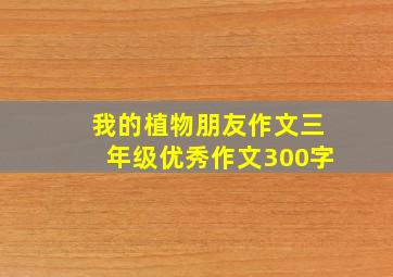 我的植物朋友作文三年级优秀作文300字