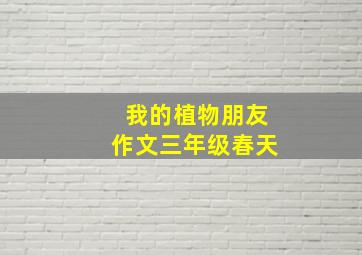 我的植物朋友作文三年级春天