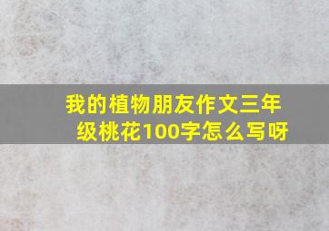 我的植物朋友作文三年级桃花100字怎么写呀