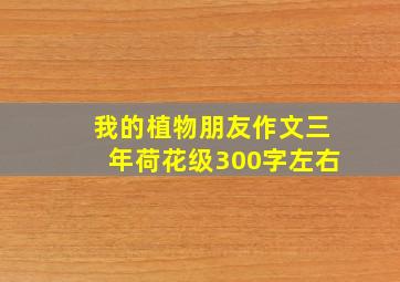 我的植物朋友作文三年荷花级300字左右