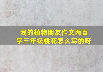 我的植物朋友作文两百字三年级桃花怎么写的呀