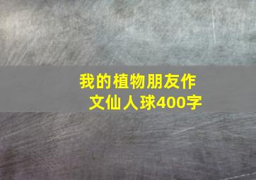 我的植物朋友作文仙人球400字