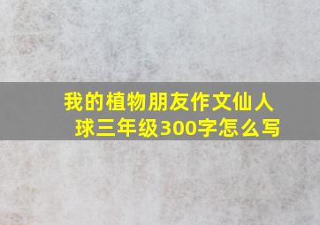 我的植物朋友作文仙人球三年级300字怎么写