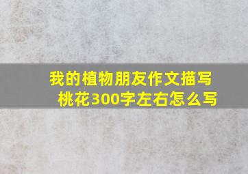 我的植物朋友作文描写桃花300字左右怎么写