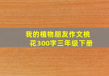 我的植物朋友作文桃花300字三年级下册