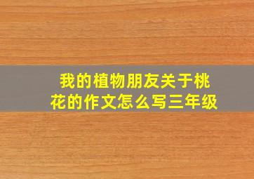 我的植物朋友关于桃花的作文怎么写三年级