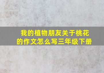 我的植物朋友关于桃花的作文怎么写三年级下册