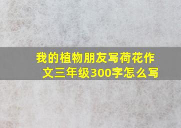 我的植物朋友写荷花作文三年级300字怎么写