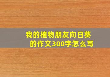 我的植物朋友向日葵的作文300字怎么写