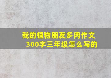 我的植物朋友多肉作文300字三年级怎么写的