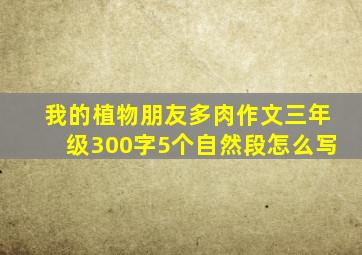 我的植物朋友多肉作文三年级300字5个自然段怎么写