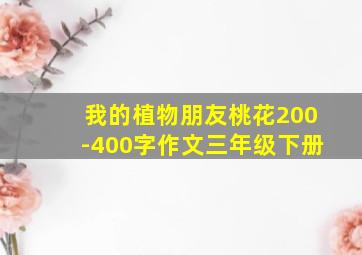 我的植物朋友桃花200-400字作文三年级下册