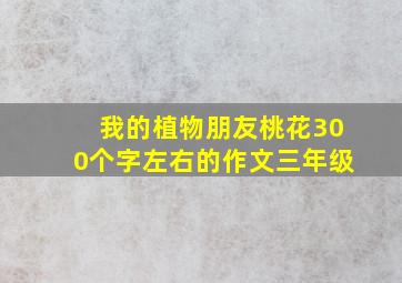 我的植物朋友桃花300个字左右的作文三年级