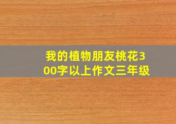 我的植物朋友桃花300字以上作文三年级