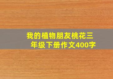 我的植物朋友桃花三年级下册作文400字