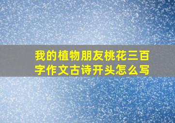 我的植物朋友桃花三百字作文古诗开头怎么写