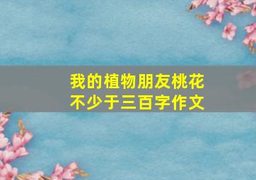 我的植物朋友桃花不少于三百字作文