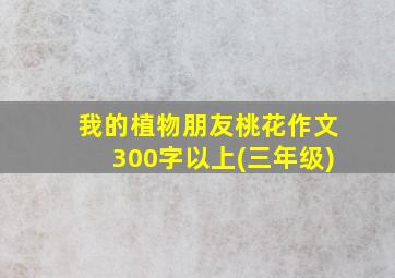 我的植物朋友桃花作文300字以上(三年级)