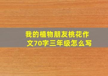 我的植物朋友桃花作文70字三年级怎么写