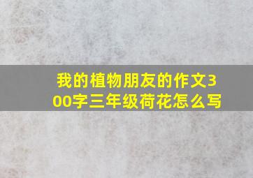 我的植物朋友的作文300字三年级荷花怎么写