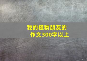 我的植物朋友的作文300字以上