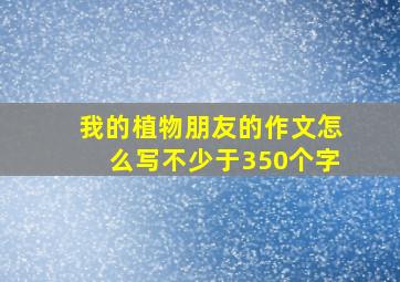 我的植物朋友的作文怎么写不少于350个字