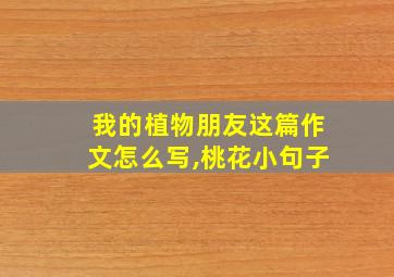 我的植物朋友这篇作文怎么写,桃花小句子