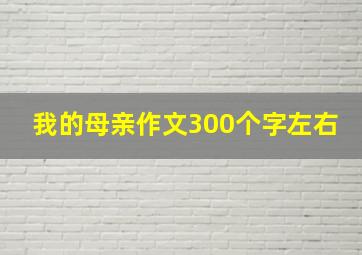 我的母亲作文300个字左右