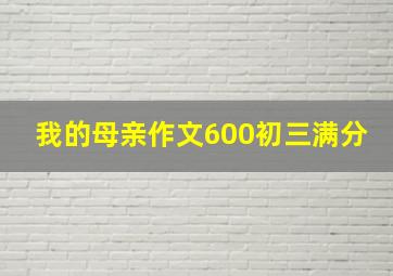 我的母亲作文600初三满分