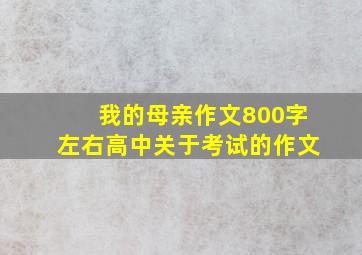 我的母亲作文800字左右高中关于考试的作文