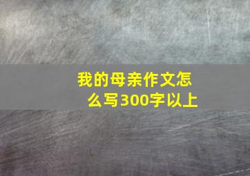 我的母亲作文怎么写300字以上