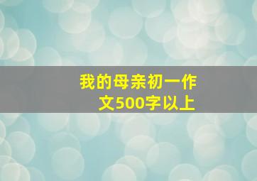 我的母亲初一作文500字以上