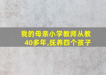 我的母亲小学教师从教40多年,抚养四个孩子