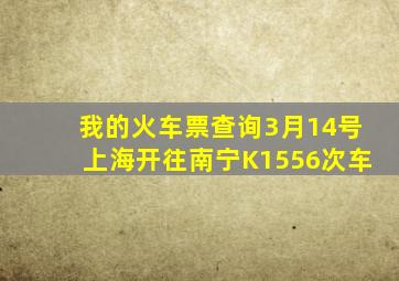 我的火车票查询3月14号上海开往南宁K1556次车