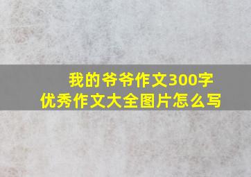 我的爷爷作文300字优秀作文大全图片怎么写