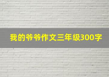 我的爷爷作文三年级300字