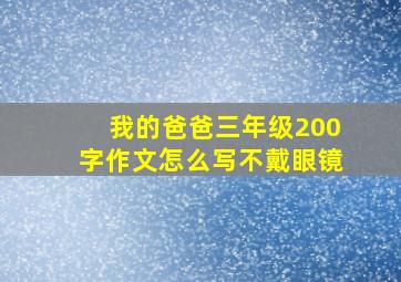 我的爸爸三年级200字作文怎么写不戴眼镜