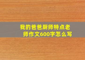 我的爸爸厨师特点老师作文600字怎么写