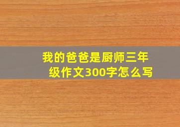 我的爸爸是厨师三年级作文300字怎么写