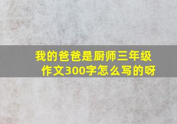 我的爸爸是厨师三年级作文300字怎么写的呀